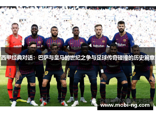 西甲经典对话：巴萨与皇马的世纪之争与足球传奇碰撞的历史篇章