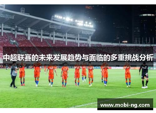 中超联赛的未来发展趋势与面临的多重挑战分析