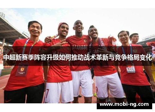 中超新赛季阵容升级如何推动战术革新与竞争格局变化