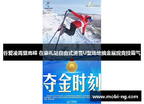 谷爱凌再登高峰 在崇礼站自由式滑雪U型场地摘金展现竞技霸气
