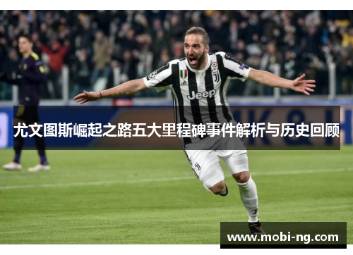 尤文图斯崛起之路五大里程碑事件解析与历史回顾