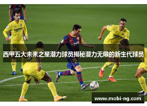 西甲五大未来之星潜力球员揭秘潜力无限的新生代球员