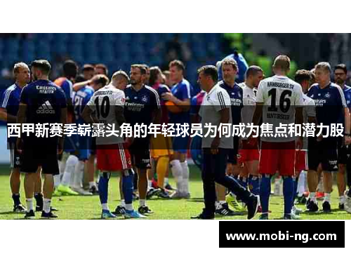 西甲新赛季崭露头角的年轻球员为何成为焦点和潜力股