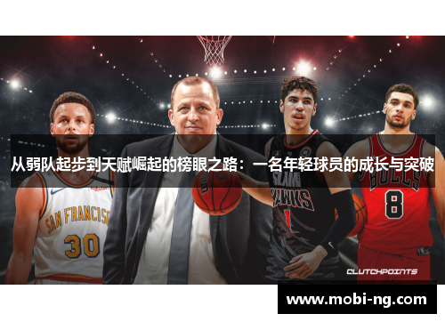 从弱队起步到天赋崛起的榜眼之路：一名年轻球员的成长与突破