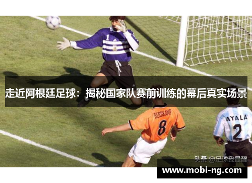 走近阿根廷足球：揭秘国家队赛前训练的幕后真实场景