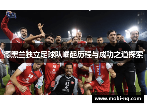 德黑兰独立足球队崛起历程与成功之道探索