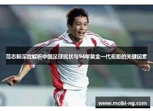 范志毅深度解析中国足球现状与94年黄金一代差距的关键因素