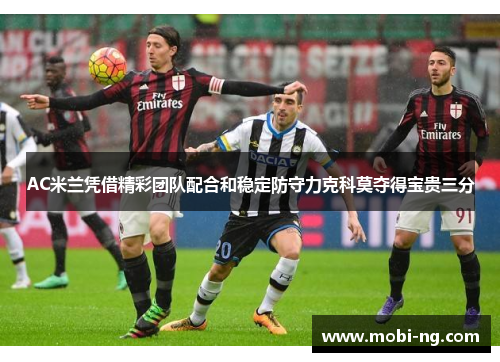AC米兰凭借精彩团队配合和稳定防守力克科莫夺得宝贵三分