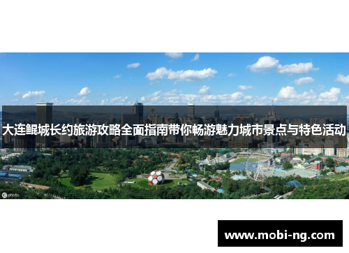 大连鲲城长约旅游攻略全面指南带你畅游魅力城市景点与特色活动