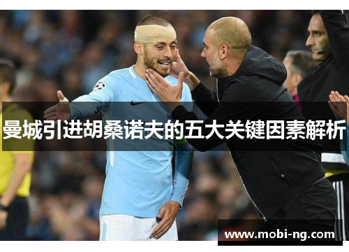 曼城引进胡桑诺夫的五大关键因素解析