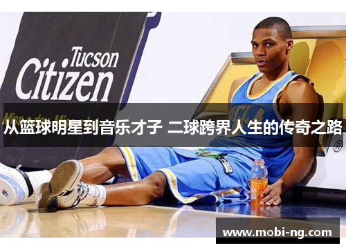 从篮球明星到音乐才子 二球跨界人生的传奇之路