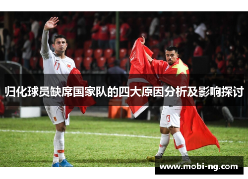 归化球员缺席国家队的四大原因分析及影响探讨