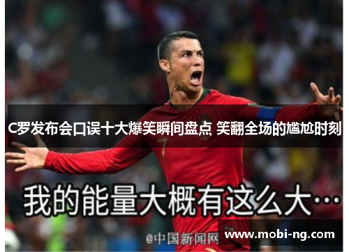 C罗发布会口误十大爆笑瞬间盘点 笑翻全场的尴尬时刻