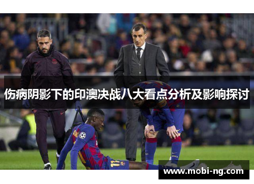 伤病阴影下的印澳决战八大看点分析及影响探讨