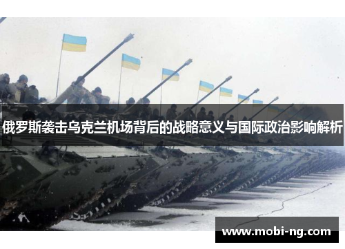 俄罗斯袭击乌克兰机场背后的战略意义与国际政治影响解析