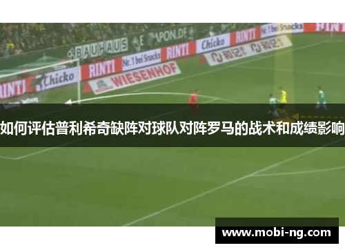 如何评估普利希奇缺阵对球队对阵罗马的战术和成绩影响