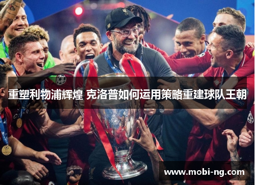 重塑利物浦辉煌 克洛普如何运用策略重建球队王朝