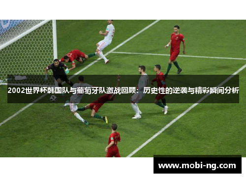 2002世界杯韩国队与葡萄牙队激战回顾：历史性的逆袭与精彩瞬间分析
