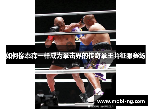 如何像泰森一样成为拳击界的传奇拳王并征服赛场