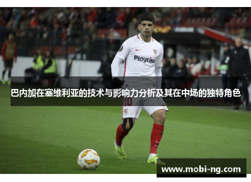 巴内加在塞维利亚的技术与影响力分析及其在中场的独特角色