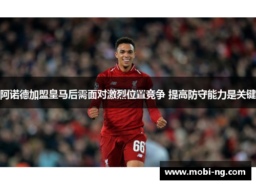 阿诺德加盟皇马后需面对激烈位置竞争 提高防守能力是关键