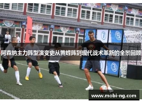 阿森纳主力阵型演变史从黄蜂阵到现代战术革新的全景回顾